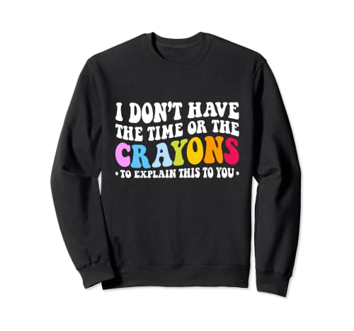 Image of I Don't Have The Time Or The Crayons Funny Sarcasm Quote Sweatshirt