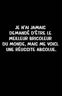 Je N’ai Jamais Demandé D’être Le Meilleur Bricoleur Du Monde, Mais Me Voici. Une Réussite Absolue.: Carnet De Notes -108 Pages Avec Papier Ligné ... d'écriture brouillon a) (French Edition)