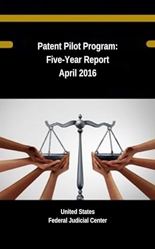 Patent Pilot Program: Five-Year Report April 2016 (Judicial Insights: Exploring the American Legal Landscape - Federal Judicial Center Publications Book 4) (English Edition)