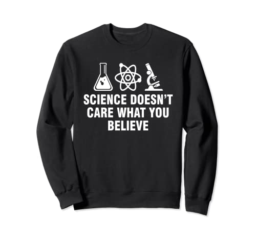 Science doesn't care what you believe Sweatshirt