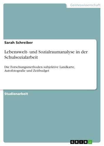 Lebenswelt- und Sozialraumanalyse in der Schulsozialarbeit: Die Forschungsmethoden subjektive Landkarte, Autofotografie und Zeitbudget (German Edition)