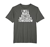 Funny I Will Make Better Mistakes Tomorrow T-Shirt