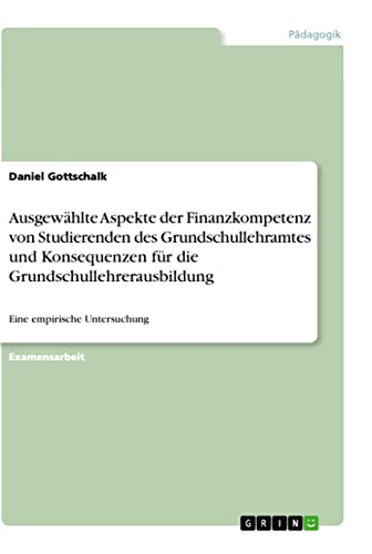 Ausgewählte Aspekte der Finanzkompetenz von Studierenden des Grundschullehramtes und Konsequenzen für die Grundschullehrerausbildung: Eine empirische Untersuchung (German Edition)