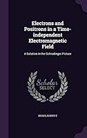 Electrons and positrons in a time-independent electromagnetic field: A solution in the Schrodinger picture 1341639428 Book Cover