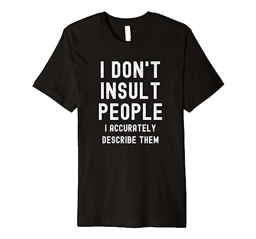 I Don't Insult People I Accurately Describe Them Premium T-Shirt