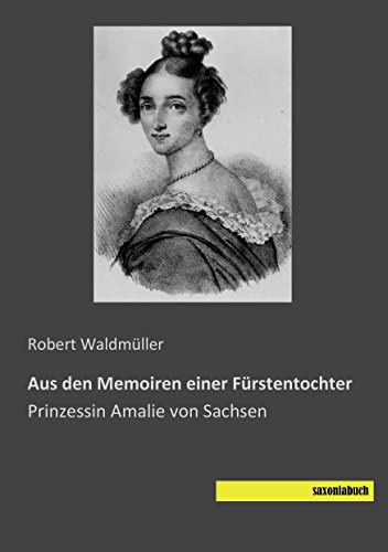 Aus den Memoiren einer Fuerstentochter: Prinzessin Amalie von Sachsen