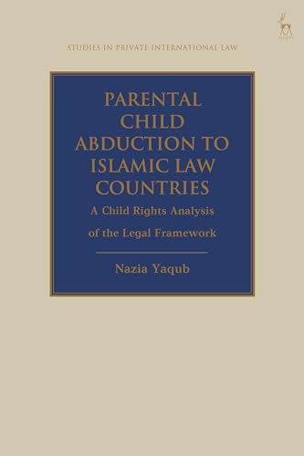 Parental Child Abduction to Islamic Law Countries: A Child Rights Analysis of the Legal Framework (Studies in Private International Law)