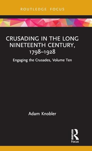 Crusading in the Long Nineteenth Century, 1798–1928 (Engaging the Crusades)