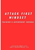 Attack First Mindset Training/Development Journal: Mindset/Daily Habits & Performance Enhancement (Attack First Mindset Journal Series - Game Day Journal & Training/Development Day Journal)