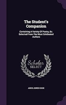 The Student's Companion: Containing a Variety of Poetry, &C. Selected from the Most Celebrated Authors