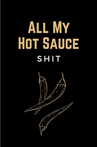All My Hot Sauce Shit: Funny Hot Sauce Tasting Journal - Specialty Notebook, Log Book for Recording Hot Sauce Tastings Impressions - Unique Hot Sauce Lover Gifts for Men &amp; Women