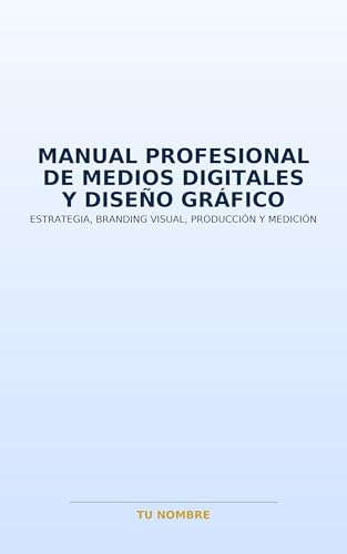 Manual Profesional de Medios Digitales y Diseño Gráfico: Estrategia, branding visual, producción y medición