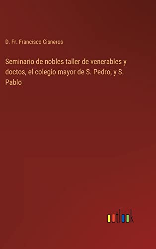 Seminario de nobles taller de venerables y doctos, el colegio mayor de S. Pedro, y S. Pablo (Spanish Edition)
