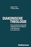 Diakonische Theologie: Eine empirische Dogmatik religiöser Kommunikation in der Diakonie (loci diaconici) (DIAKONIE: Bildung - Gestaltung - Organisation, 28, Band 28)