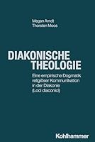Diakonische Theologie: Eine Empirische Dogmatik Religioser Kommunikation in Der Diakonie (Loci Diaconici) (German Edition) 317046518X Book Cover