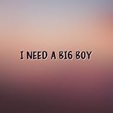 I Need A Big Boy