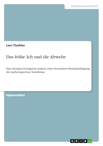 Das frühe Ich und die Abwehr: Eine metapsychologische Analyse unter besonderer Berücksichtigung des pathologischen Narzißmus (German Edition)