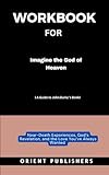 Workbook For Imagine the God of Heaven (A Guide to John Burke Book ): Near-Death Experiences, God’s Revelation, and the Love You’ve Always Wanted