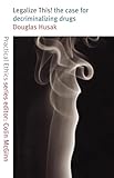 Legalize This!: The Case for Decriminalizing Drugs (Practical Ethics Series)