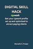 DIGITAL SKILL HACK ON UPWORK: Get your Upwork profile setup and optimized to attract paying client