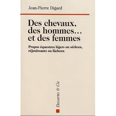 Des chevaux, des hommes... et des femmes: propos &eacute;questres l&eacute;gers ou s&eacute;rieux, r&eacute;jouissants ou f&acirc;cheux