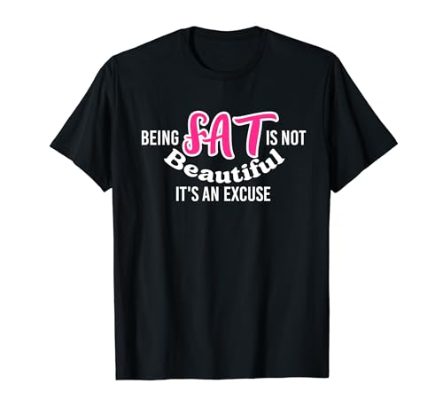 Beeing Fat no es hermoso, es una excusa Camiseta