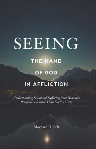 Seeing the Hand of God In Affliction: Understanding Seasons of Suffering From Heaven's Perspective Rather Than Earth's View.