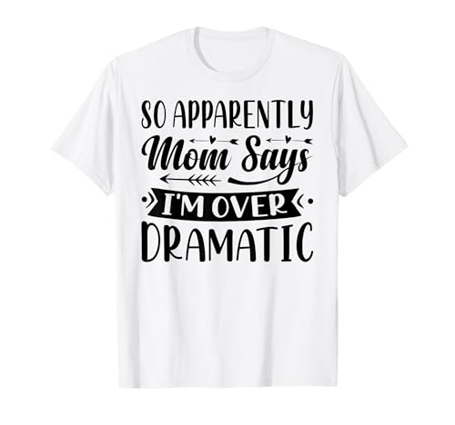 So Apparently Mom Says I'm Over Dramatic - Funny Camiseta