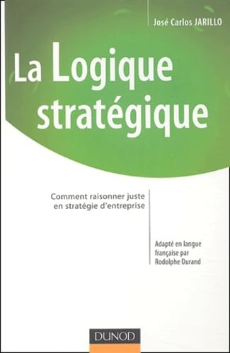 La logique stratégique : Comment raisonner juste en stratégie d'entreprise