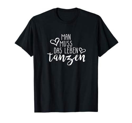 Man muss das Leben tanzen - Spruch f&uuml;r T&auml;nzer T-Shirt