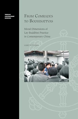 From Comrades to Bodhisattvas: Moral Dimensions of Lay Buddhist Practice in Contemporary China (Topics in Contemporary Buddhism, 6)