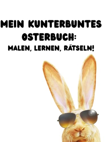 Mein kunterbuntes Osterbuch: Malen, Lernen, Raetseln!: Perfekt fuer Kinder: Kreativer Spass rund um Ostern und Fruehling!