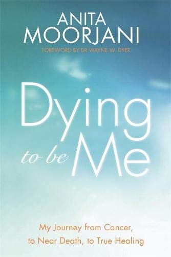 Moorjani, A: Dying To Be Me: My Journey from Cancer, to Near Death, to True Healing