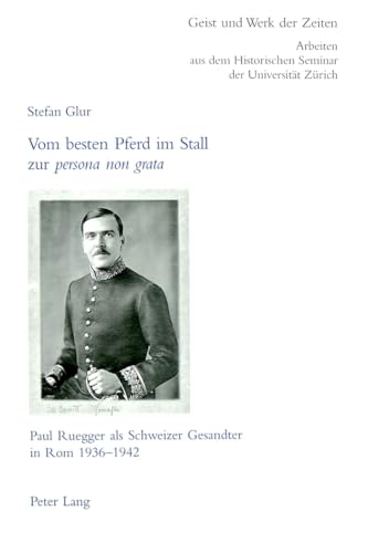 Vom besten Pferd im Stall zur «persona non grata»: Paul Ruegger als Schweizer Gesandter in Rom 1936-1942 (Geist und Werk der Zeiten, Band 100)