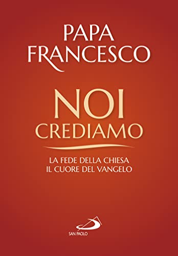 Noi crediamo. La fede della Chiesa, il cuore del Vangelo