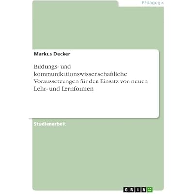 Bildungs- und kommunikationswissenschaftliche Voraussetzungen f&uuml;r den Einsatz von neuen Lehr- und Lernformen