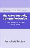 The AI Productivity Companion Guide: A Daily System for Working Smarter With AI — 30 Prompts to Organize Your Prompts, Ship Your Projects, and Build a Reusable Workflow