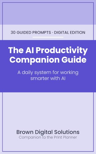 The AI Productivity Companion Guide: A Daily System for Working Smarter With AI — 30 Prompts to Organize Your Prompts, Ship Your Projects, and Build a Reusable Workflow