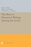 The Rise of Historical Writing Among the Arabs (Modern Classics in Near Eastern Studies)