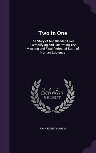 Two in One: The Story of two Blended Lives Exemplifying and Illustrating The Meaning and Final Perfected State of Human Existence
