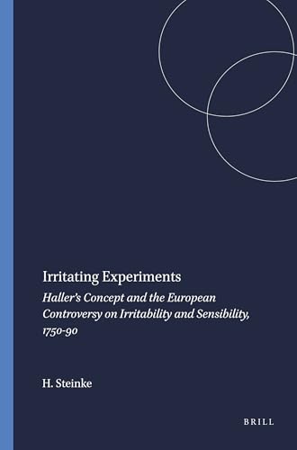 Irritating Experiments: Haller’s Concept and the European Controversy on Irritability and Sensibility, 1750-90 (Clio Medica, 76)