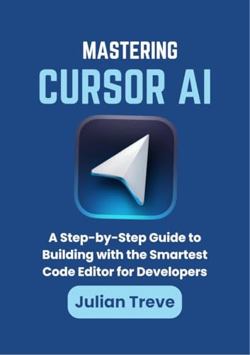 Mastering Cursor AI: A Step-by-Step Guide to Building with the Smartest Code Editor for Developers (AI Technology, Workflows, and Automation Book 8)