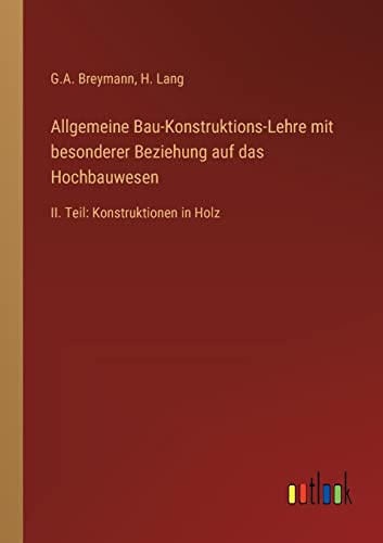 Allgemeine Bau-Konstruktions-Lehre mit besonderer Beziehung auf das Hochbauwesen: II. Teil: Konstruktionen in Holz (German Edition)