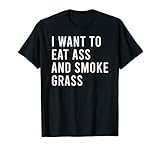 I Want To Eat Ass And Smoke Weed Funny Anal Sex Toys T-Shirt
