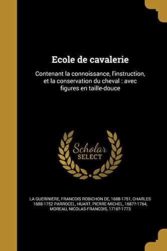 Ecole de cavalerie: Contenant la connoissance, l'instruction, et la conservation du cheval: avec figures en taille-douce (French Edition)