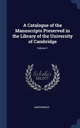 A Catalogue of the Manuscripts Preserved in the Library of the University of Cambridge; Volume 1