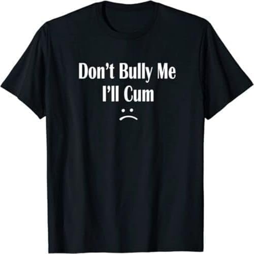 Funny Don't Bully Me. I'll Cum T Shirt Slut Tshirt Black XXL