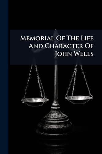 Memorial Of The Life And Character Of John Wells: With Reminiscences Of The Judiciary And Members Of The New York Bar