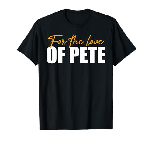 for The Love of Pete - Funny Saying Sarcastic Humor Novelty T-Shirt