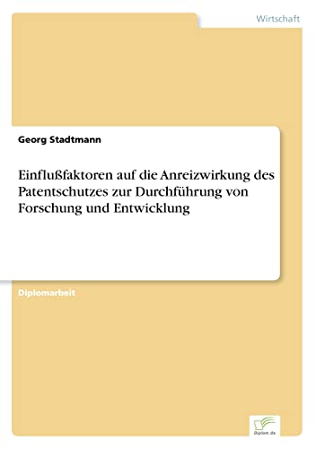 Einflußfaktoren auf die Anreizwirkung des Patentschutzes zur Durchführung von Forschung und Entwicklung (German Edition)